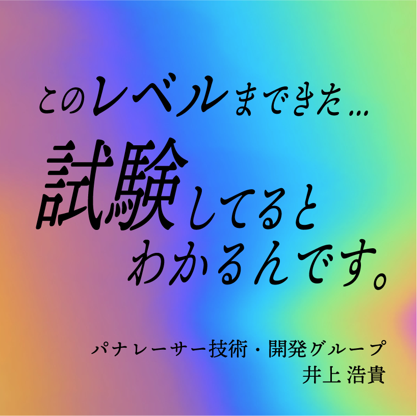 このレベルまできた...試験してるとわかるんです。／パナレーサー技術・開発グループ 井上浩貴