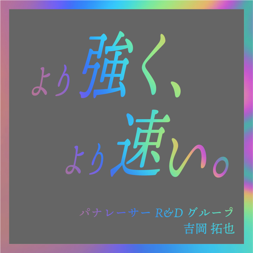 より強く、より速い。／パナレーサー R&Dグループ 吉岡 拓也