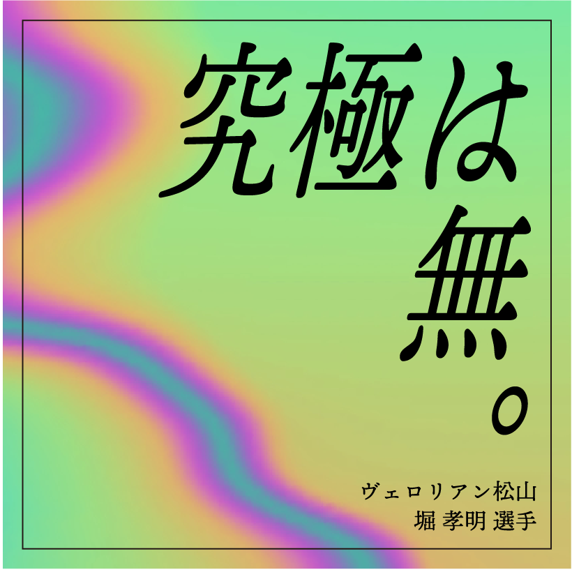 究極は無。／ヴェロリアン松山 堀 孝明 選手